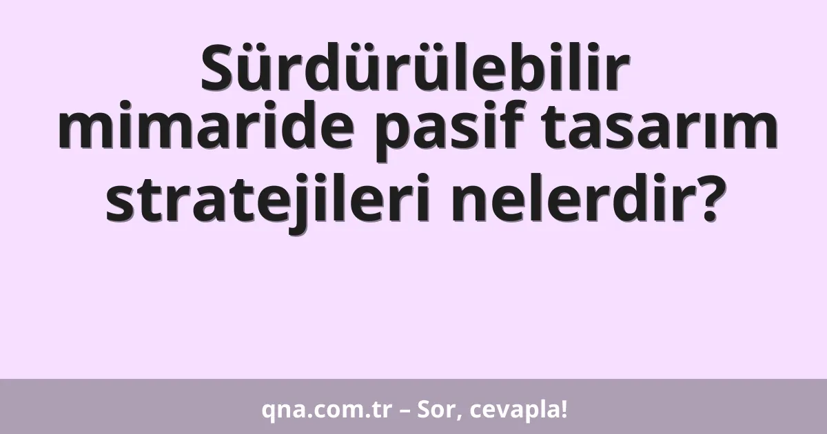 Sürdürülebilir mimaride pasif tasarım stratejileri nelerdir?