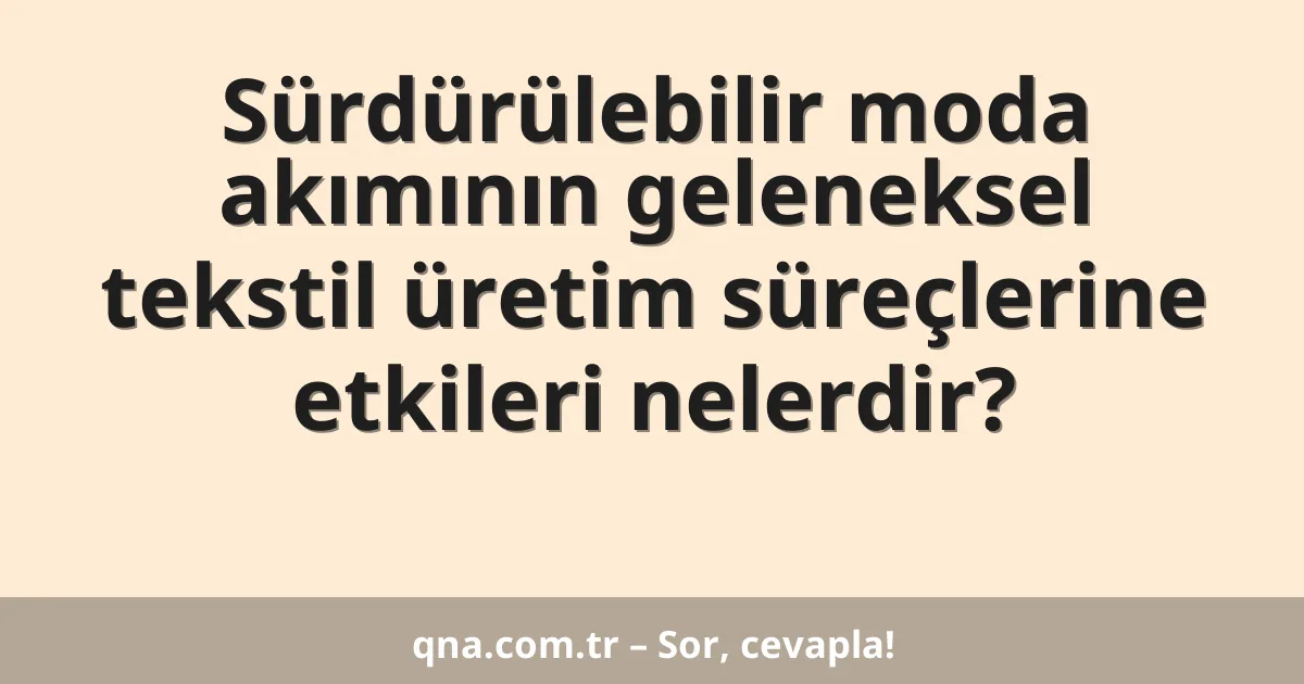 Sürdürülebilir moda akımının geleneksel tekstil üretim süreçlerine etkileri nelerdir?