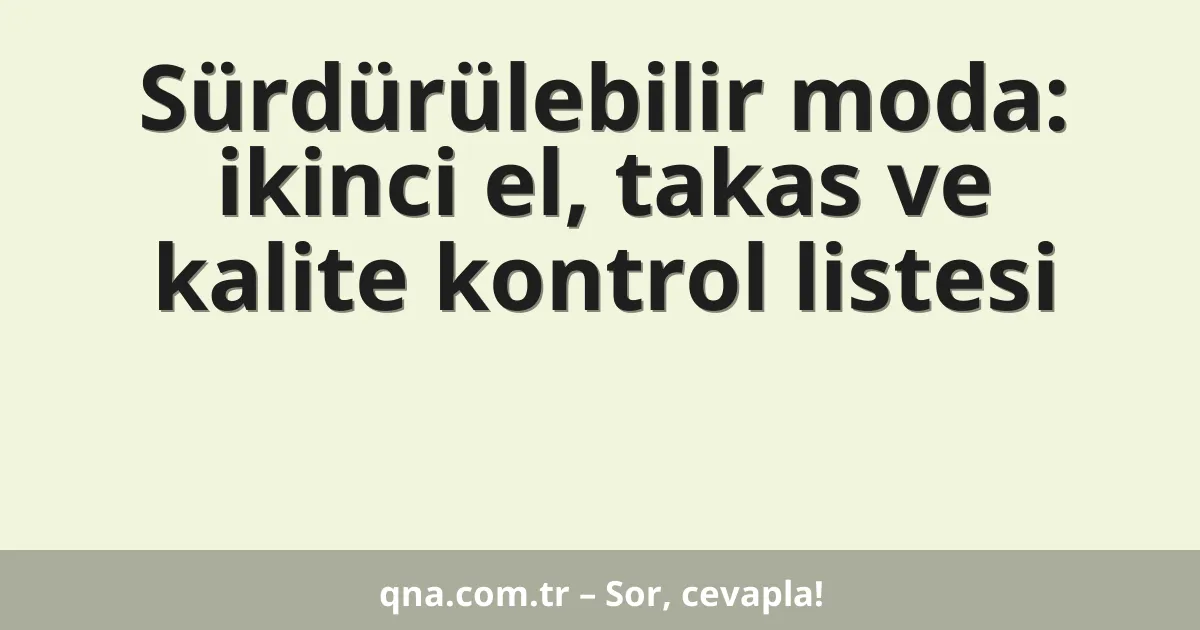 Sürdürülebilir moda: ikinci el, takas ve kalite kontrol listesi