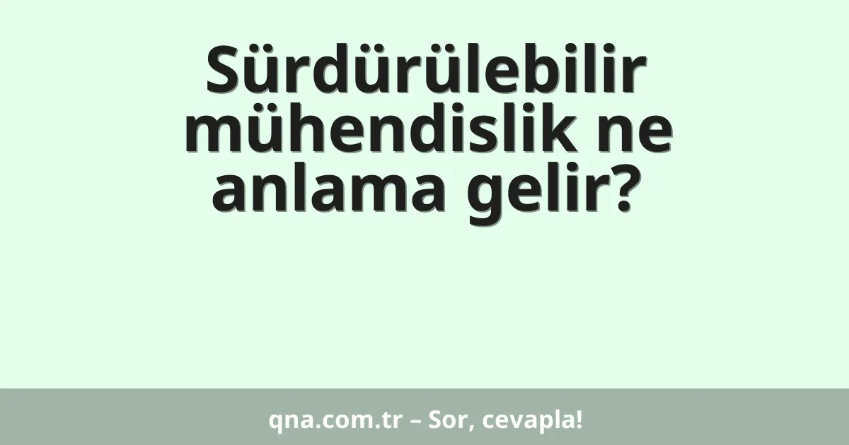 Sürdürülebilir mühendislik ne anlama gelir?