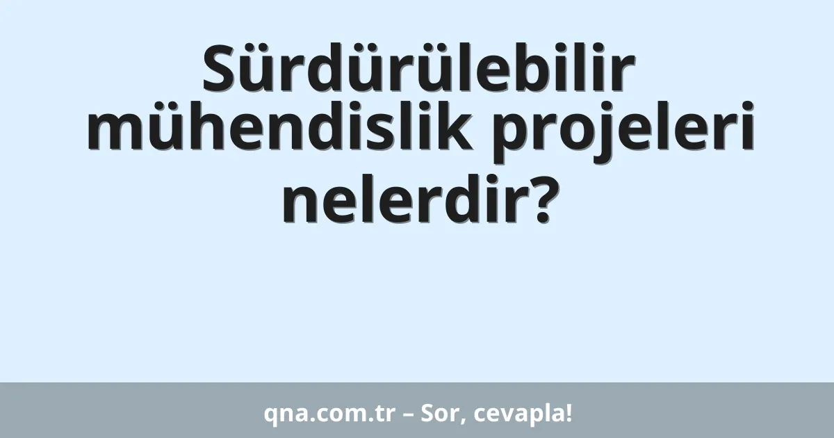 Sürdürülebilir mühendislik projeleri nelerdir?