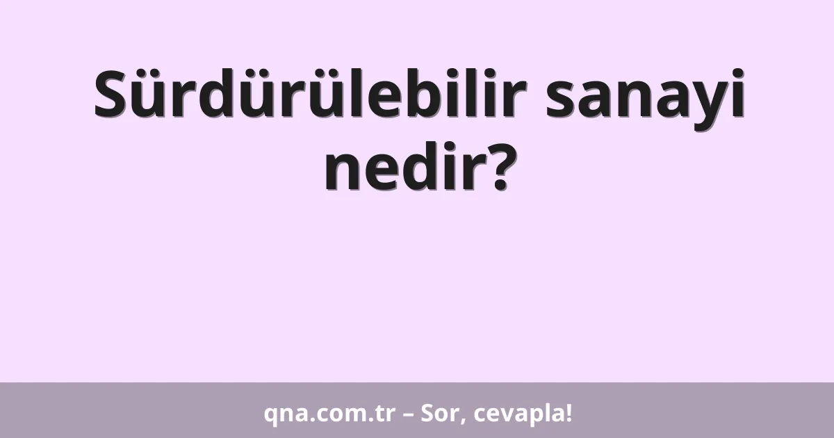 Sürdürülebilir sanayi nedir?