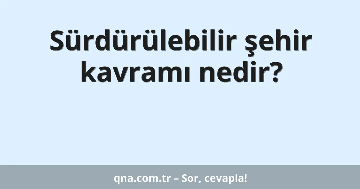 Sürdürülebilir şehir kavramı nedir?