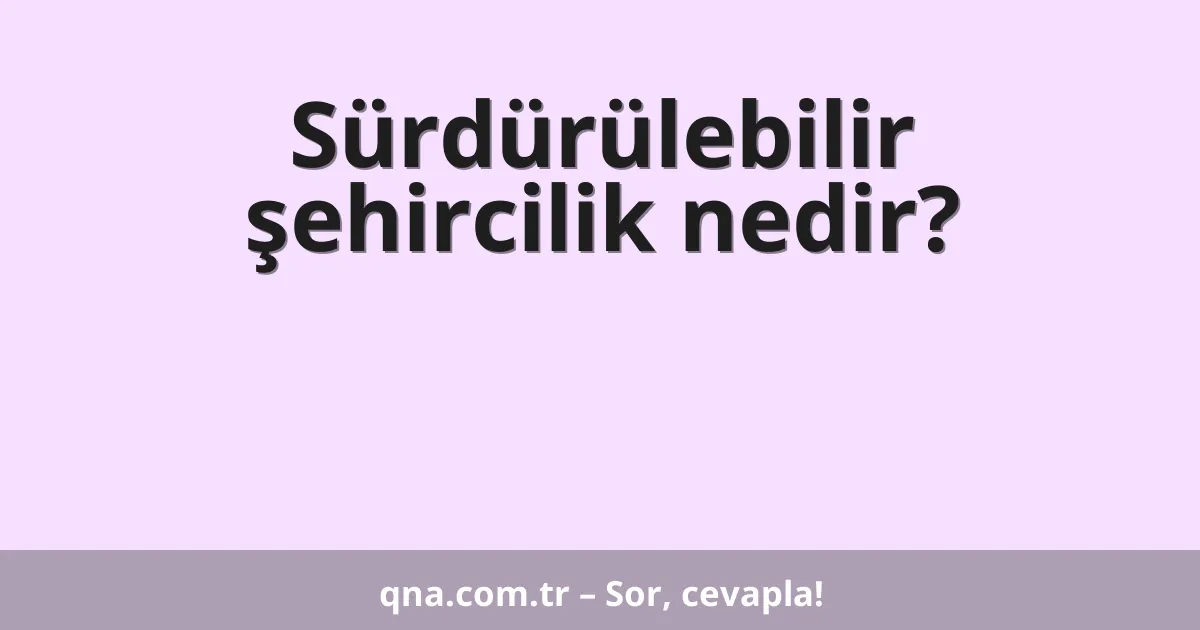 Sürdürülebilir şehircilik nedir?