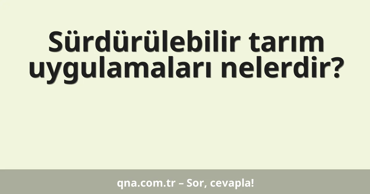 Sürdürülebilir tarım uygulamaları nelerdir?