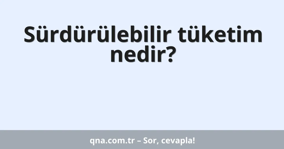 Sürdürülebilir tüketim nedir?