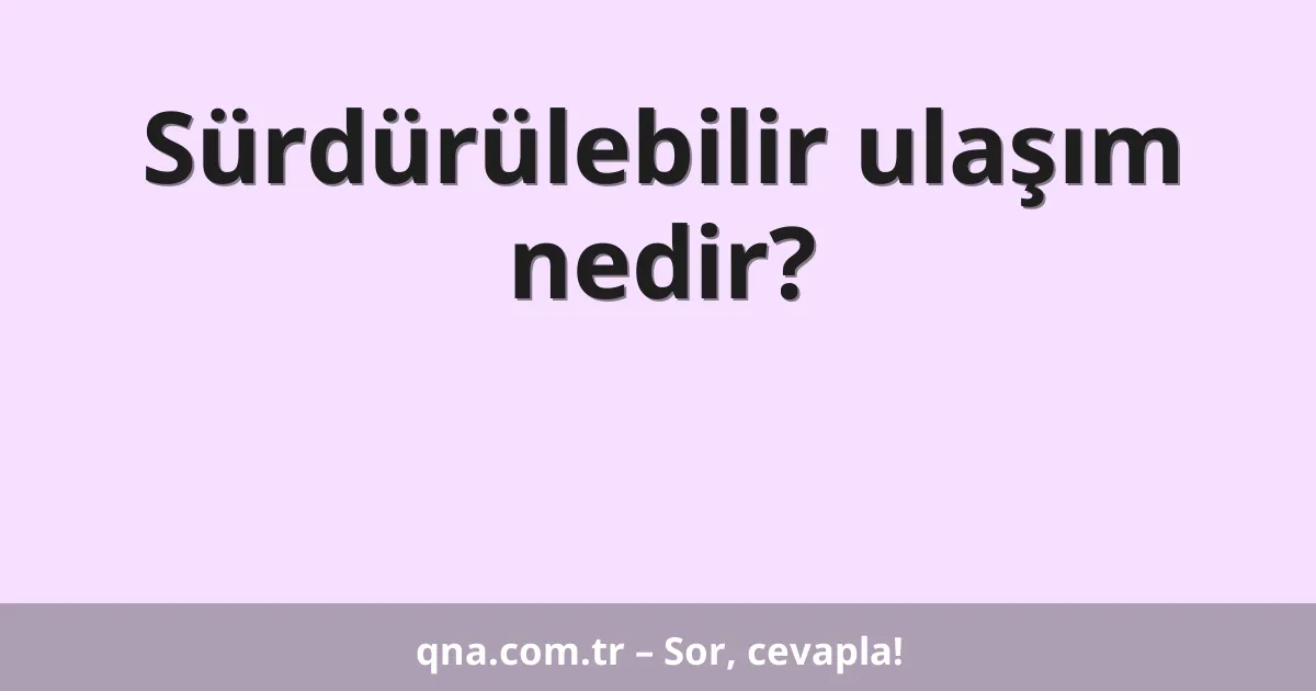 Sürdürülebilir ulaşım nedir?