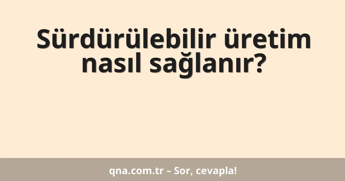 Sürdürülebilir üretim nasıl sağlanır?