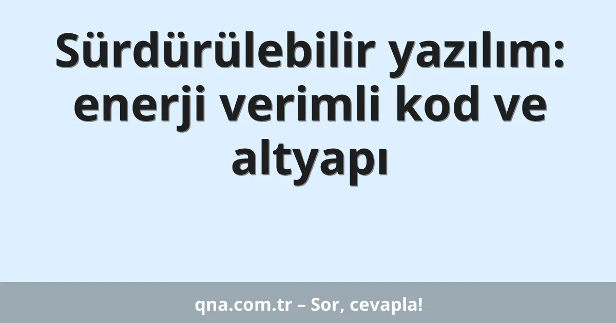 Sürdürülebilir yazılım: enerji verimli kod ve altyapı