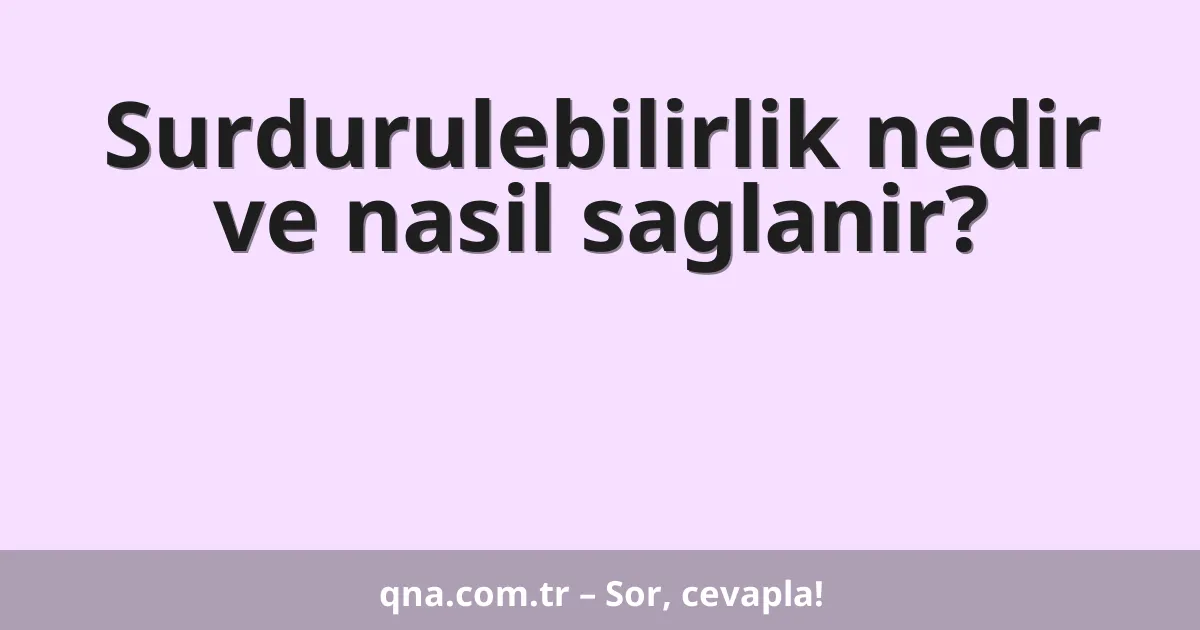 Surdurulebilirlik nedir ve nasil saglanir?