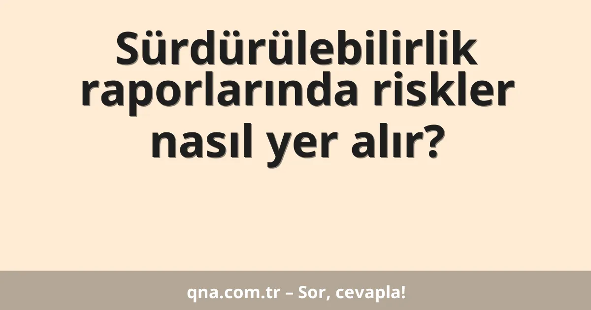 Sürdürülebilirlik raporlarında riskler nasıl yer alır?
