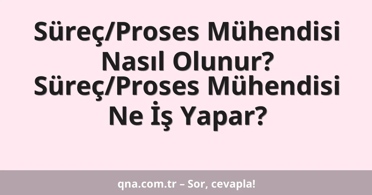 Süreç/Proses Mühendisi Nasıl Olunur? Süreç/Proses Mühendisi Ne İş Yapar?