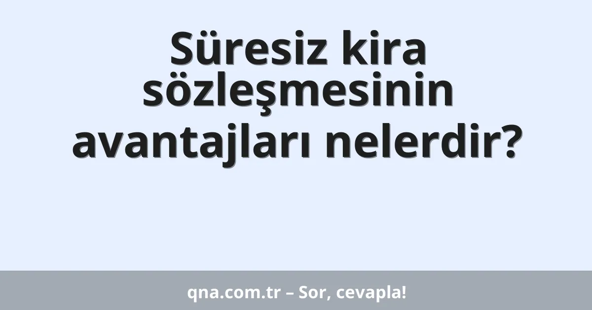 Süresiz kira sözleşmesinin avantajları nelerdir?