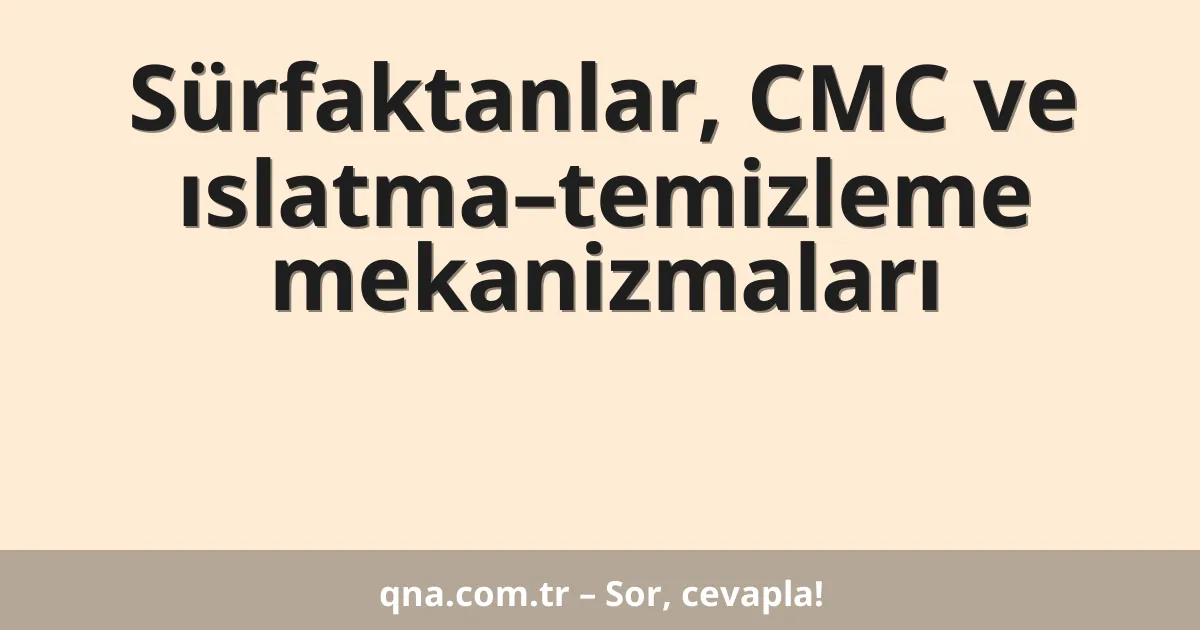 Sürfaktanlar, CMC ve ıslatma–temizleme mekanizmaları