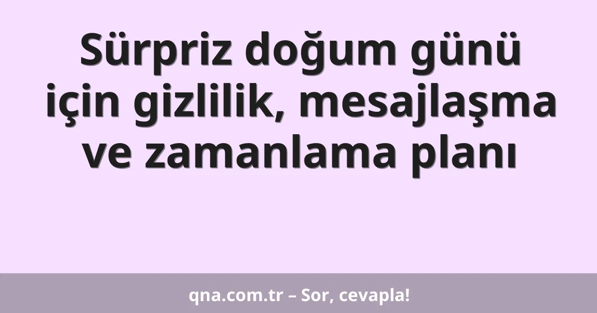 Sürpriz doğum günü için gizlilik, mesajlaşma ve zamanlama planı