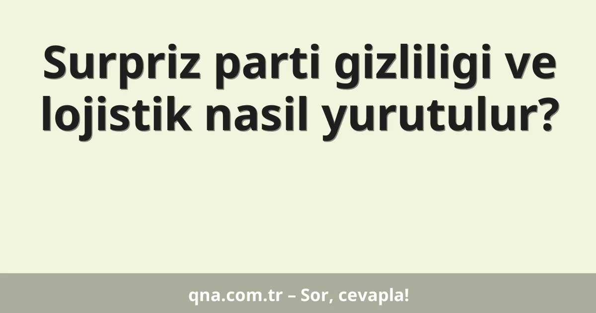 Surpriz parti gizliligi ve lojistik nasil yurutulur?