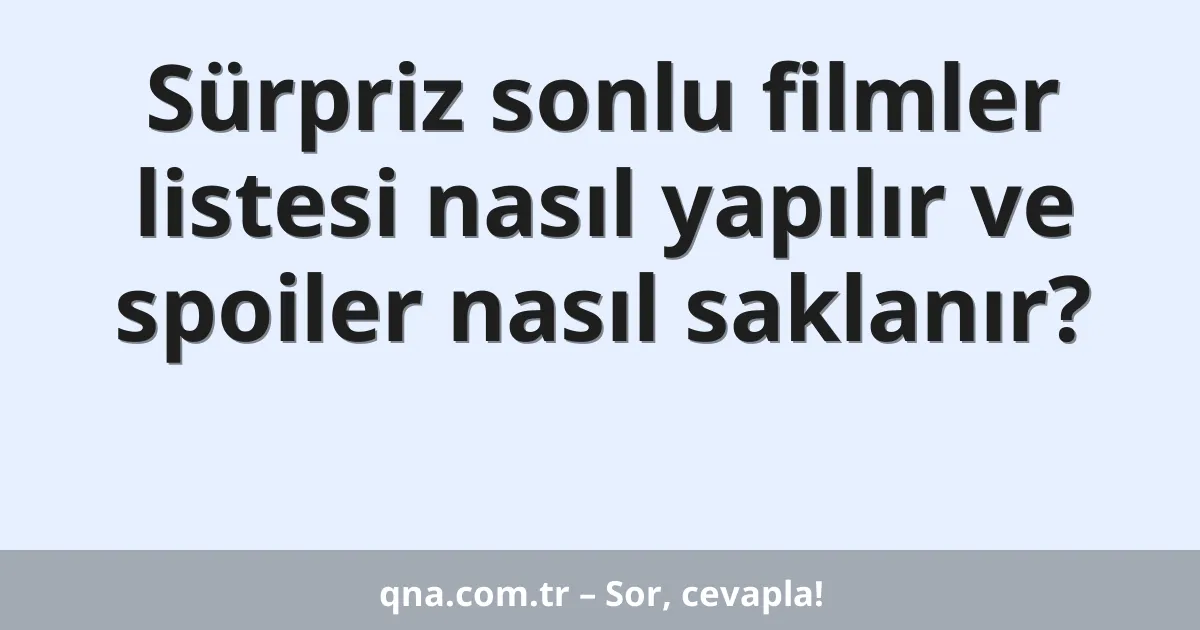 Sürpriz sonlu filmler listesi nasıl yapılır ve spoiler nasıl saklanır?