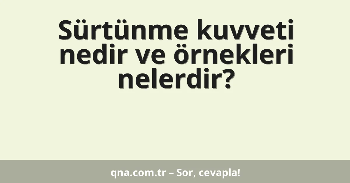 Sürtünme kuvveti nedir ve örnekleri nelerdir?
