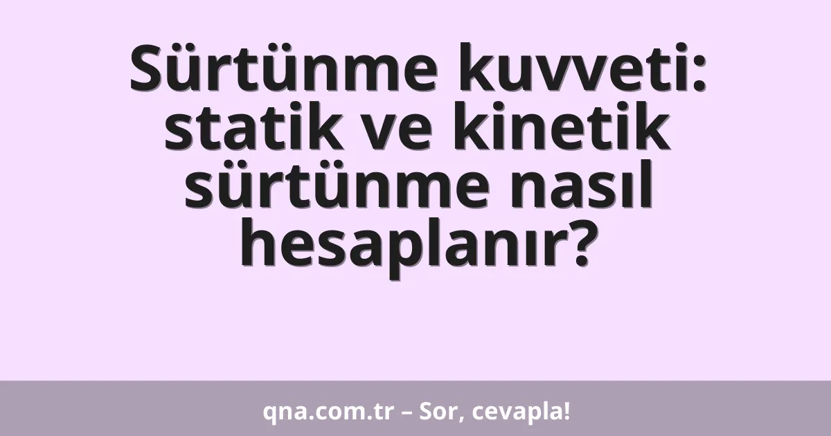 Sürtünme kuvveti: statik ve kinetik sürtünme nasıl hesaplanır?