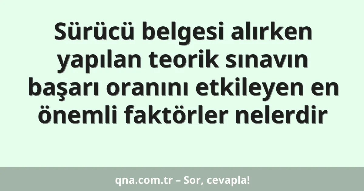 Sürücü belgesi alırken yapılan teorik sınavın başarı oranını etkileyen en önemli faktörler nelerdir