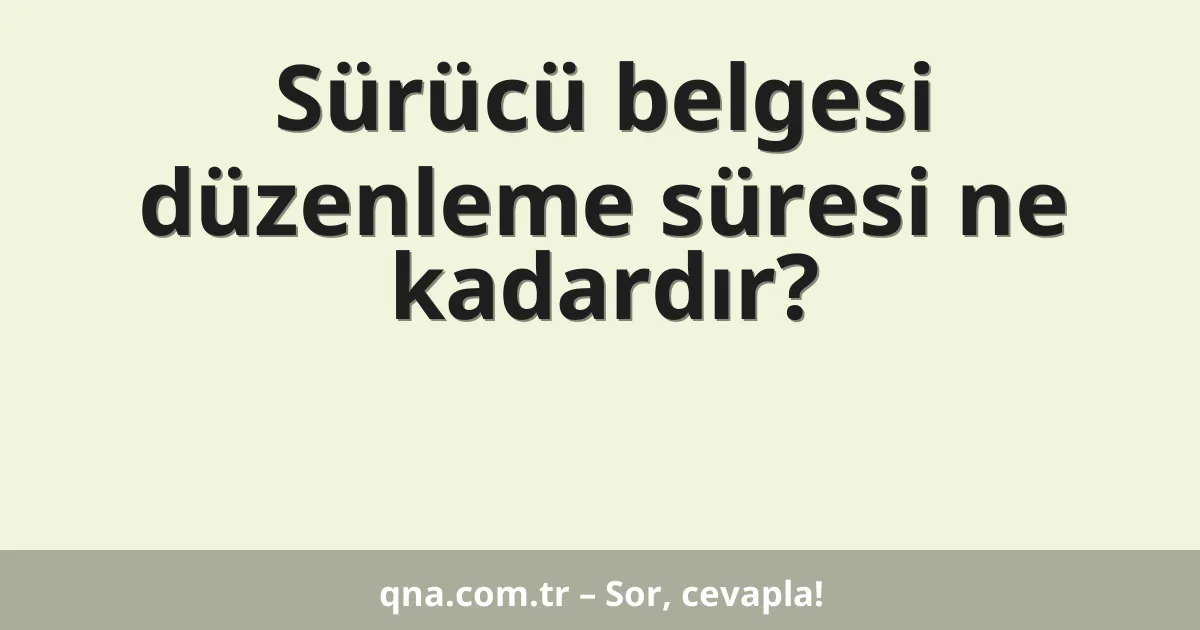 Sürücü belgesi düzenleme süresi ne kadardır?