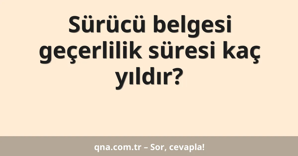 Sürücü belgesi geçerlilik süresi kaç yıldır?