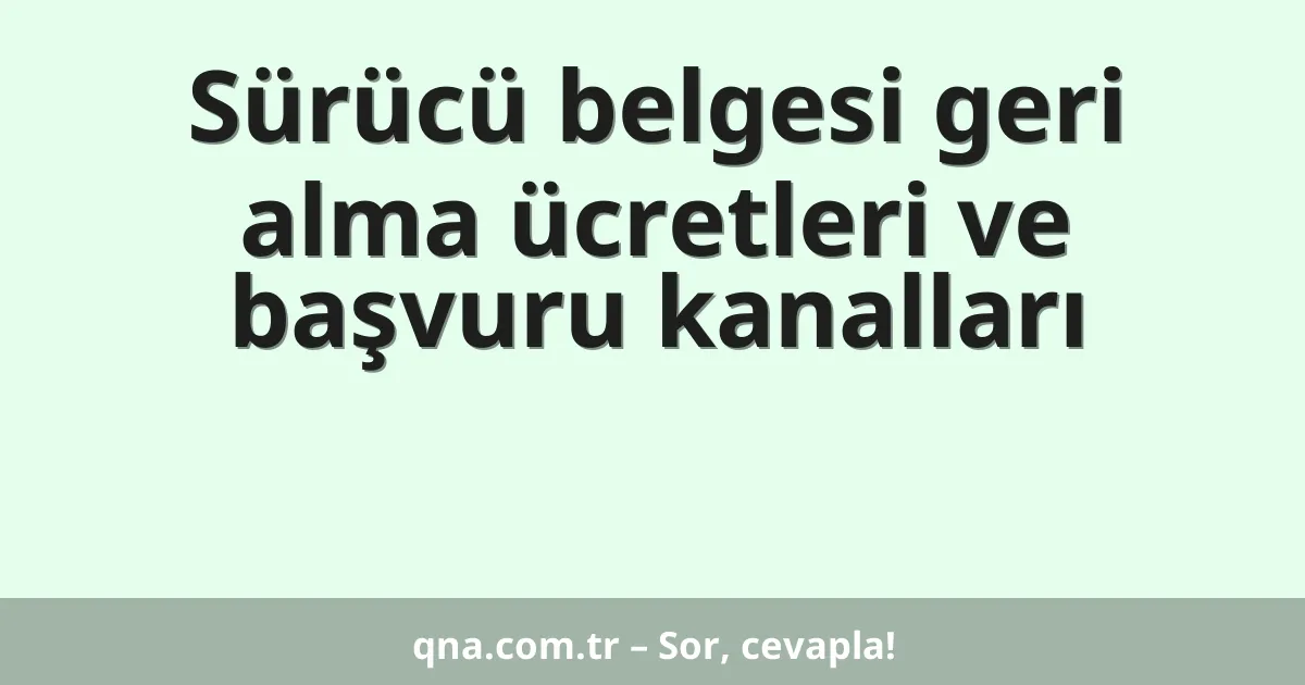 Sürücü belgesi geri alma ücretleri ve başvuru kanalları