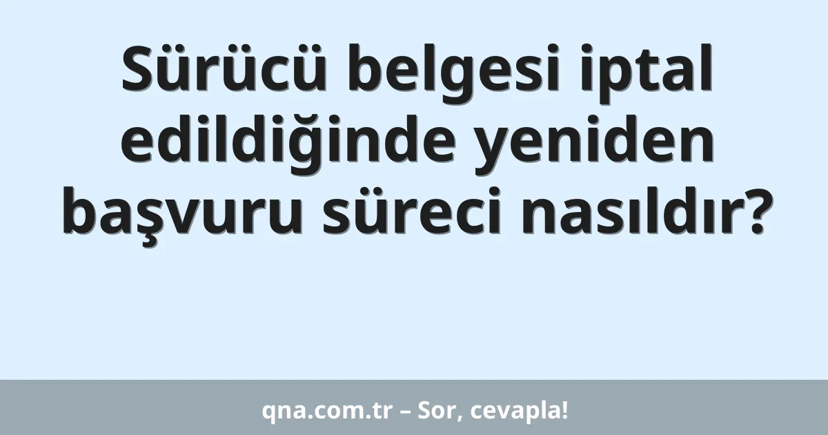 Sürücü belgesi iptal edildiğinde yeniden başvuru süreci nasıldır?