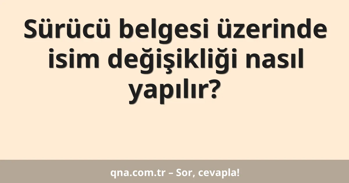 Sürücü belgesi üzerinde isim değişikliği nasıl yapılır?