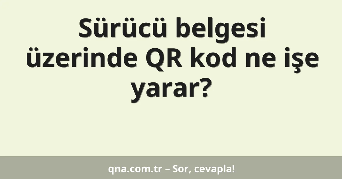 Sürücü belgesi üzerinde QR kod ne işe yarar?
