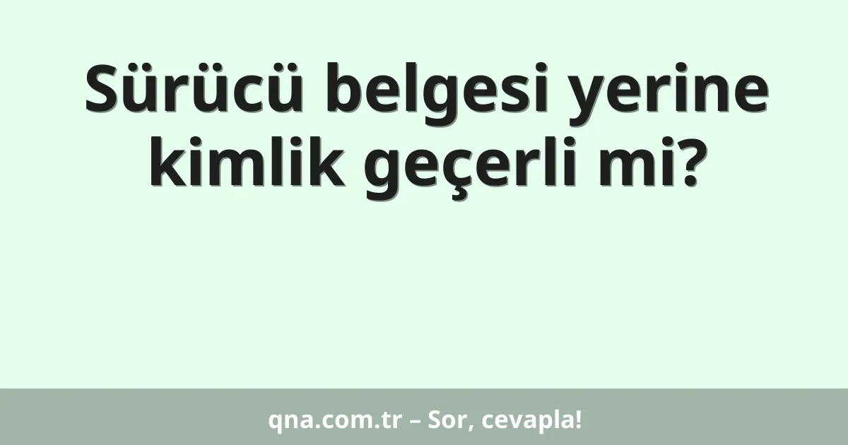 Sürücü belgesi yerine kimlik geçerli mi?