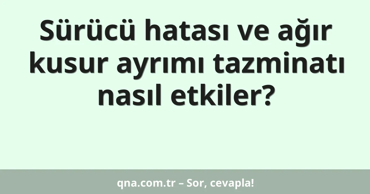 Sürücü hatası ve ağır kusur ayrımı tazminatı nasıl etkiler?