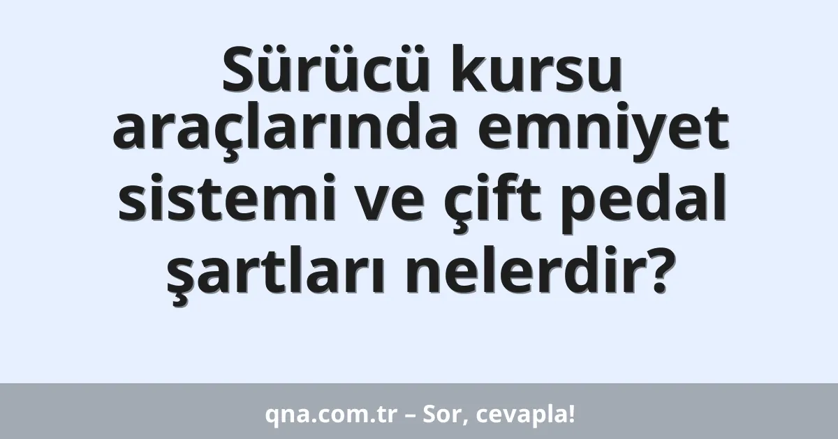 Sürücü kursu araçlarında emniyet sistemi ve çift pedal şartları nelerdir?