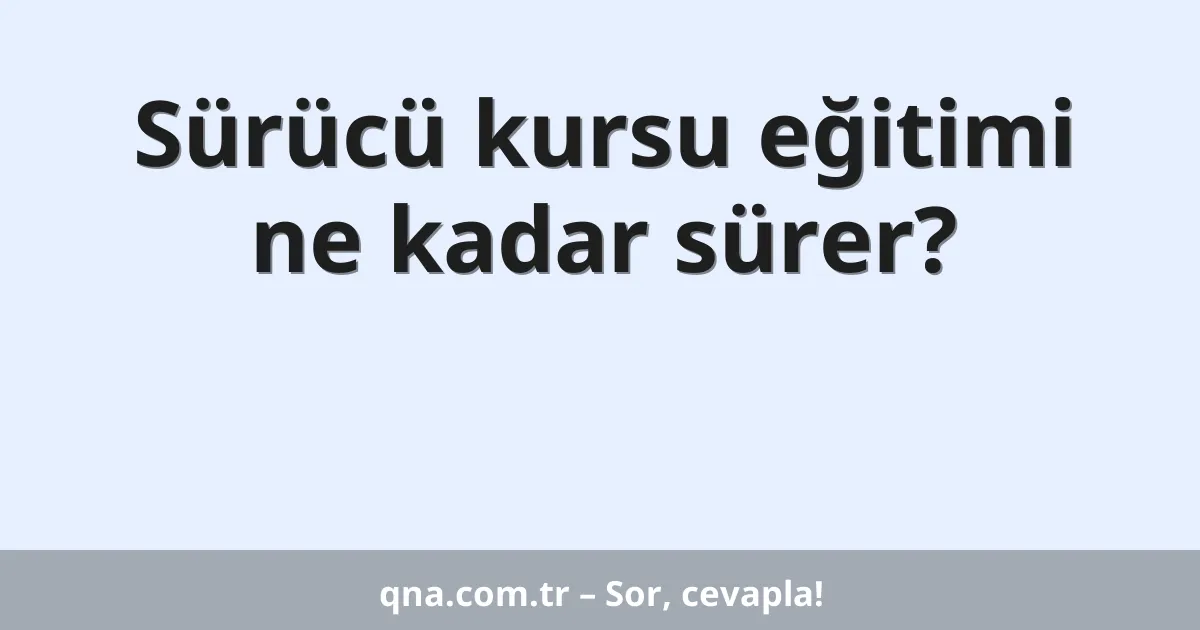 Sürücü kursu eğitimi ne kadar sürer?