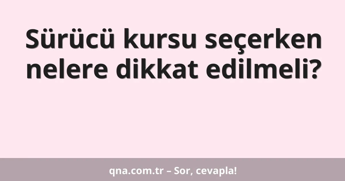 Sürücü kursu seçerken nelere dikkat edilmeli?