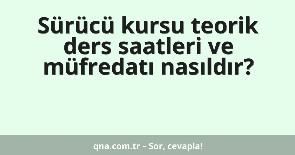 Sürücü kursu teorik ders saatleri ve müfredatı nasıldır?