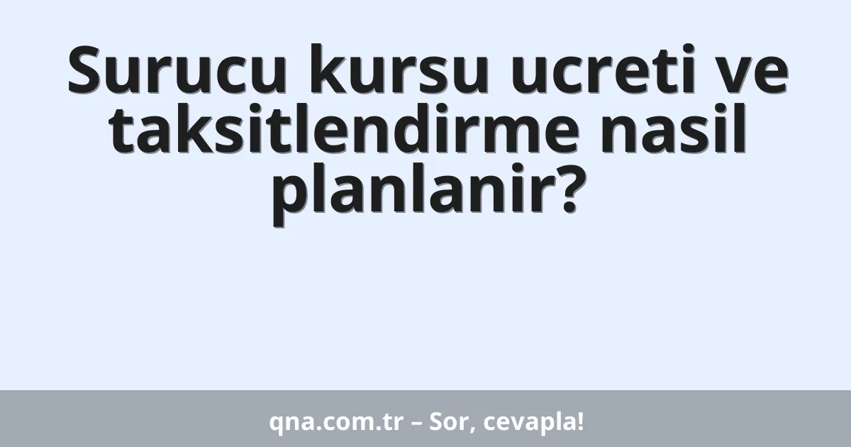 Surucu kursu ucreti ve taksitlendirme nasil planlanir?