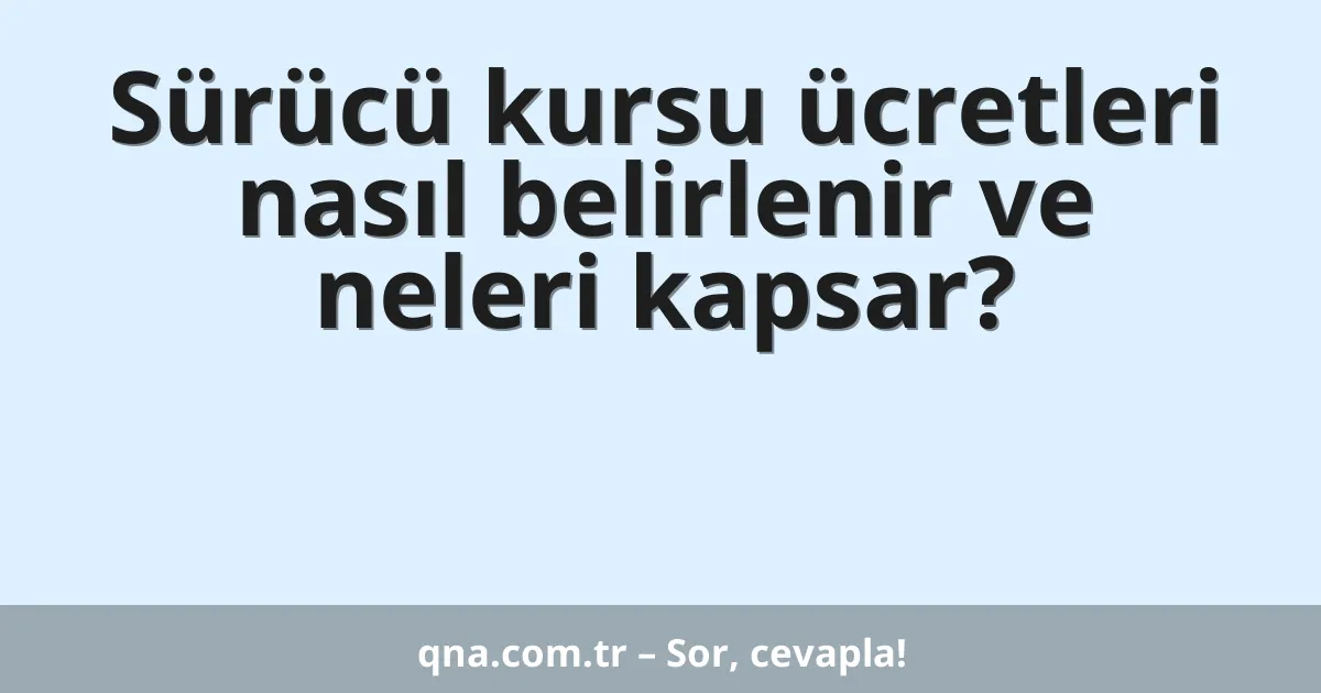 Sürücü kursu ücretleri nasıl belirlenir ve neleri kapsar?