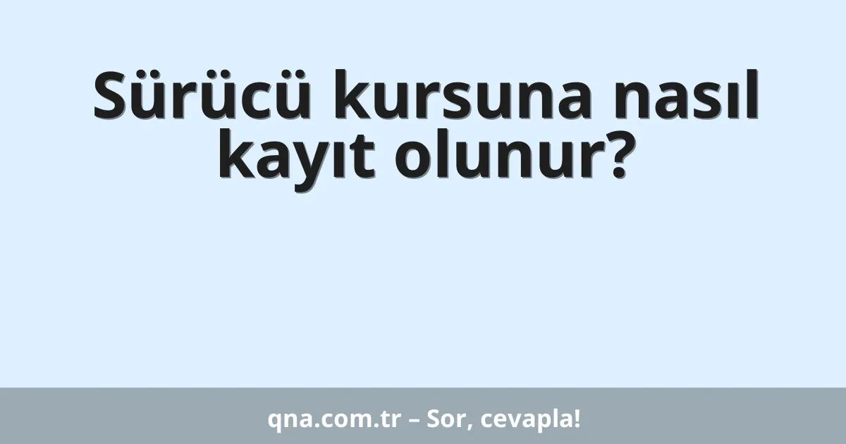 Sürücü kursuna nasıl kayıt olunur?
