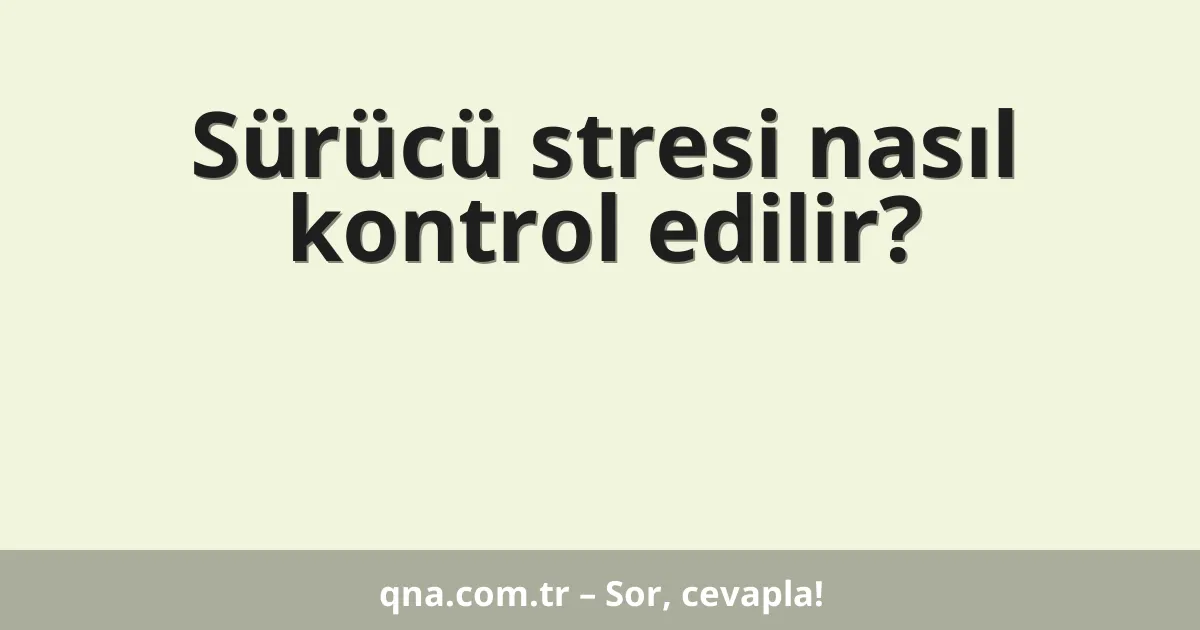 Sürücü stresi nasıl kontrol edilir?