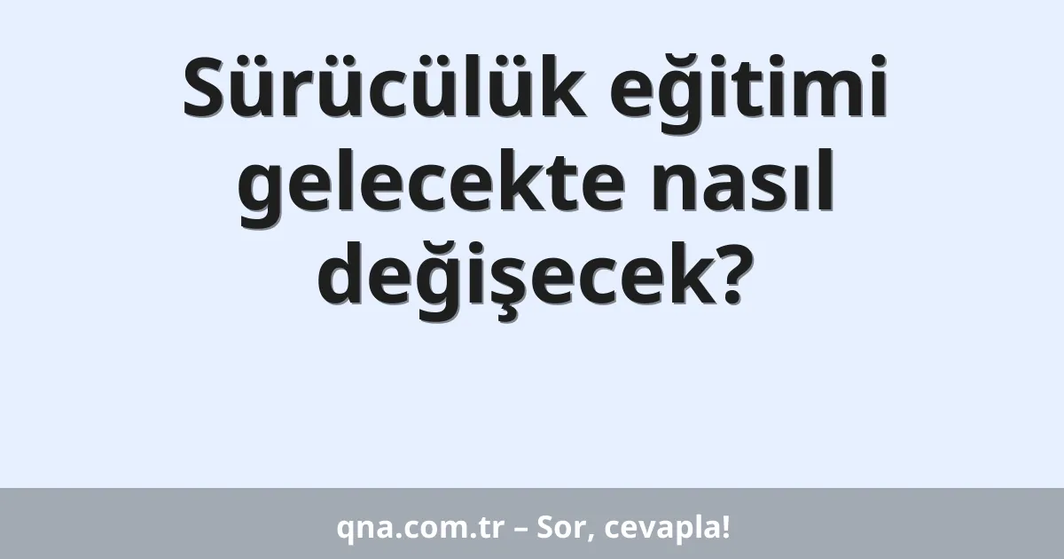 Sürücülük eğitimi gelecekte nasıl değişecek?