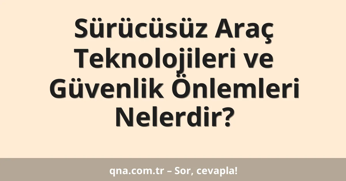 Sürücüsüz Araç Teknolojileri ve Güvenlik Önlemleri Nelerdir?