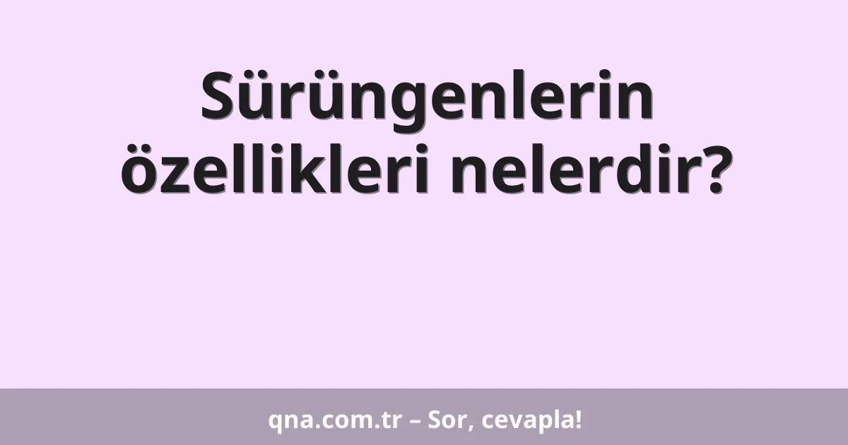 Sürüngenlerin özellikleri nelerdir?