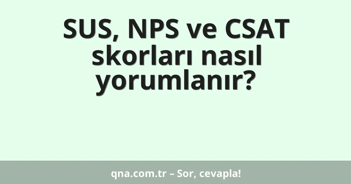 SUS, NPS ve CSAT skorları nasıl yorumlanır?
