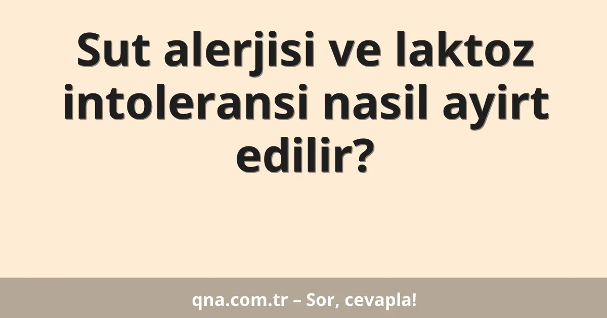 Sut alerjisi ve laktoz intoleransi nasil ayirt edilir?
