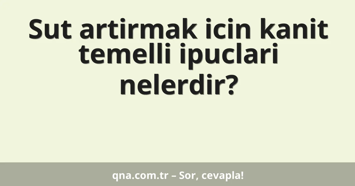 Sut artirmak icin kanit temelli ipuclari nelerdir?