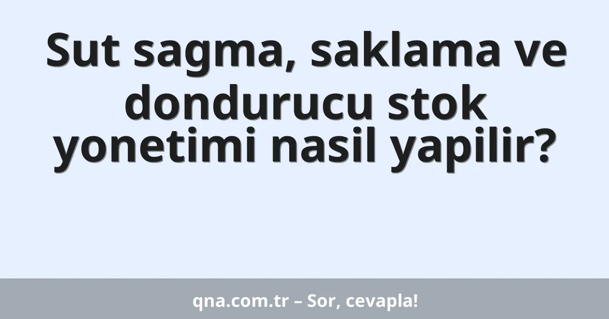 Sut sagma, saklama ve dondurucu stok yonetimi nasil yapilir?