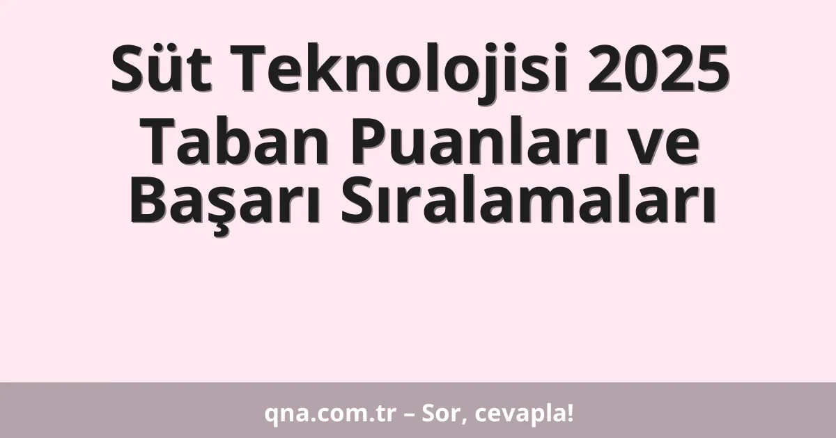 Süt Teknolojisi 2025 Taban Puanları ve Başarı Sıralamaları