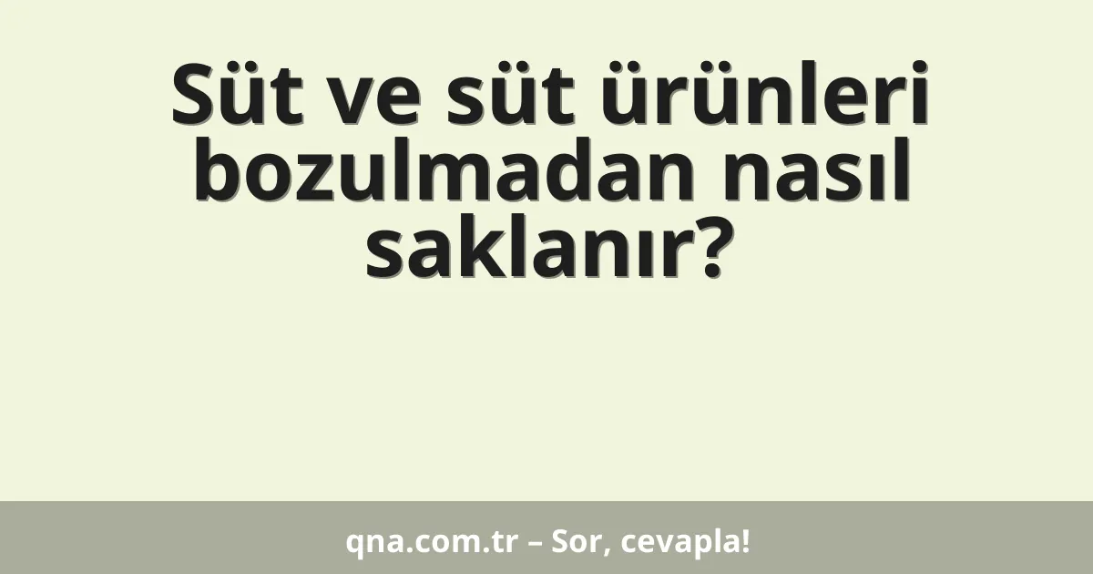Süt ve süt ürünleri bozulmadan nasıl saklanır?