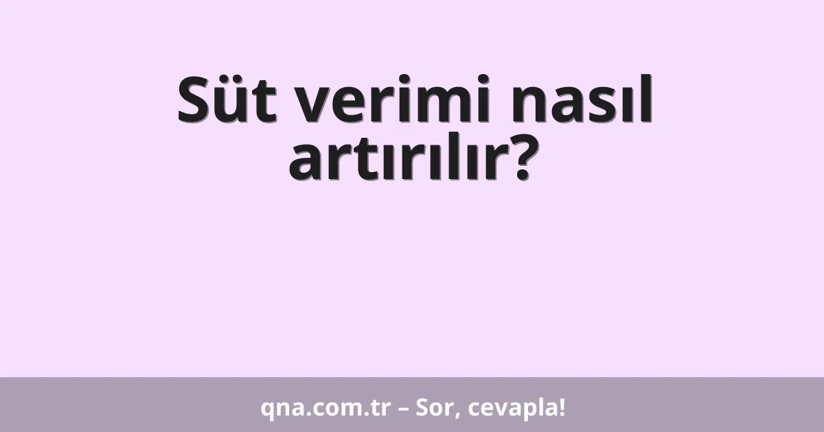 Süt verimi nasıl artırılır?